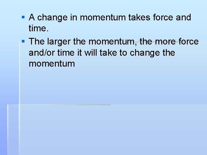§ A change in momentum takes force and time. § The larger the momentum,