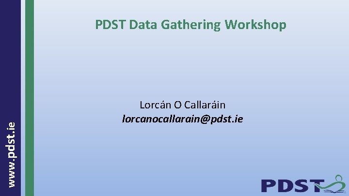 www. pdst. ie PDST Data Gathering Workshop Lorcán O Callaráin lorcanocallarain@pdst. ie 