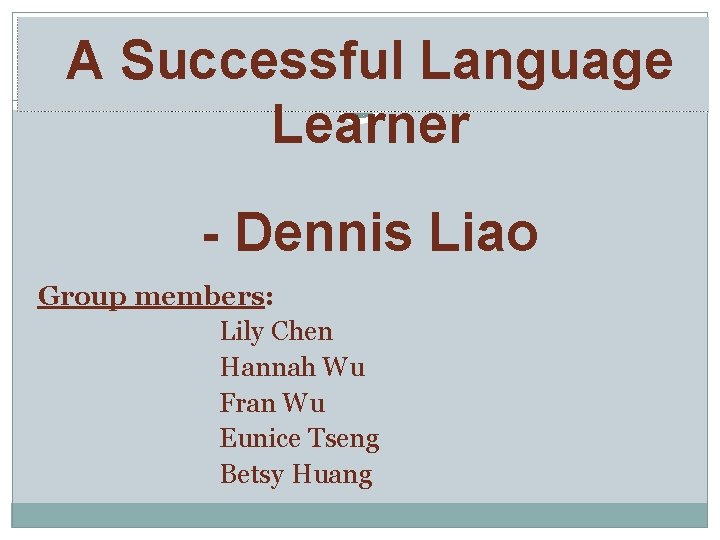A Successful Language Learner - Dennis Liao Group members: Lily Chen Hannah Wu Fran