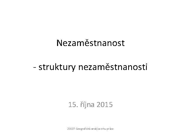 Nezaměstnanost - struktury nezaměstnanosti 15. října 2015 Z 0027 Geografická analýza trhu práce 