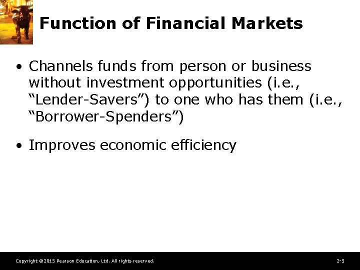 Function of Financial Markets • Channels funds from person or business without investment opportunities
