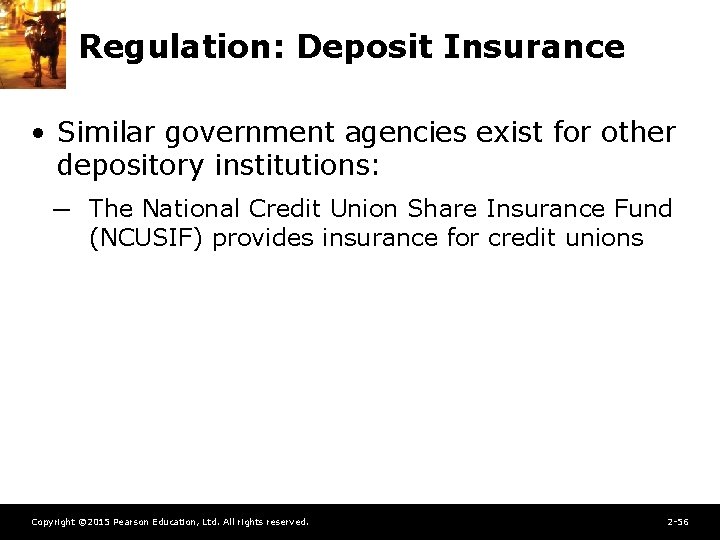 Regulation: Deposit Insurance • Similar government agencies exist for other depository institutions: ─ The