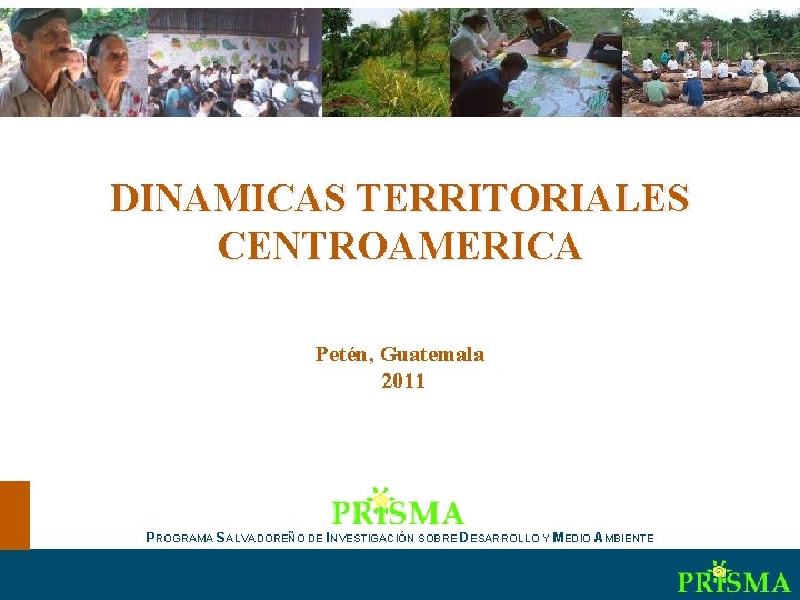 Dinámicas territoriales en Centroamérica DINAMICAS TERRITORIALES CENTROAMERICA Petén, Guatemala 2011 PROGRAMA SALVADOREÑO DE INVESTIGACIÓN