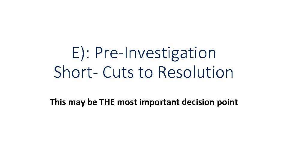 E): Pre-Investigation Short- Cuts to Resolution This may be THE most important decision point