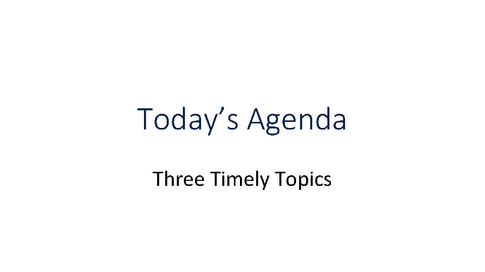 Today’s Agenda Three Timely Topics 