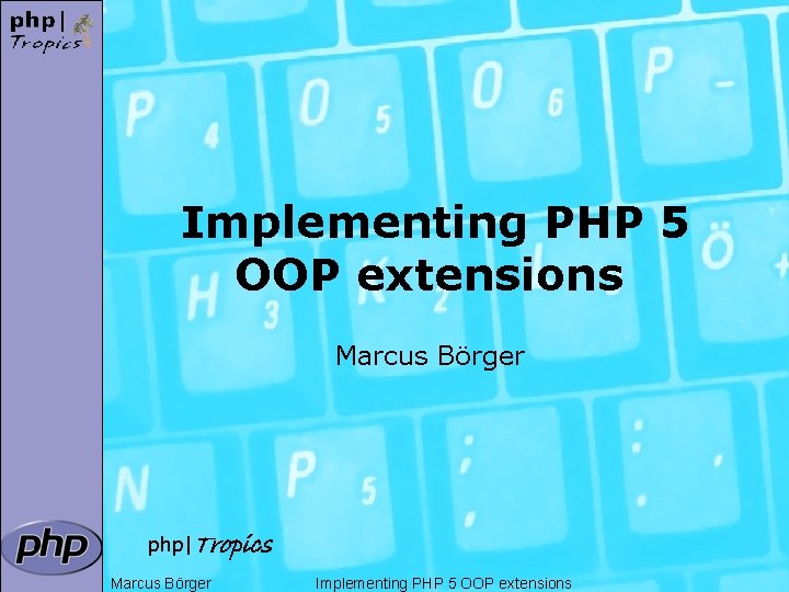 Implementing PHP 5 OOP extensions Marcus Börger php|Tropics Marcus Börger Implementing PHP 5 OOP