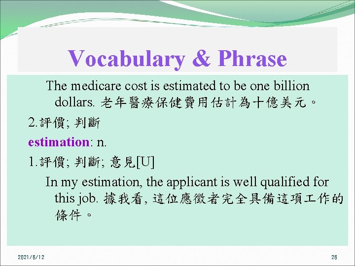 Vocabulary & Phrase The medicare cost is estimated to be one billion dollars. 老年醫療保健費用估計為十億美元。