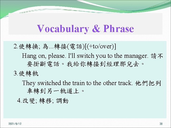 Vocabulary & Phrase 2. 使轉換; 為. . . 轉接(電話)[(+to/over)] Hang on, please. I'll switch