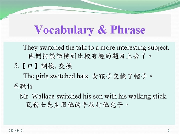 Vocabulary & Phrase They switched the talk to a more interesting subject. 他們把談話轉到比較有趣的題目上去了。 5.
