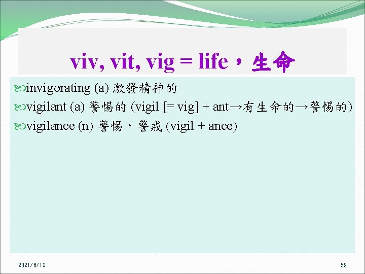 viv, vit, vig = life，生命 invigorating (a) 激發精神的 vigilant (a) 警惕的 (vigil [= vig]