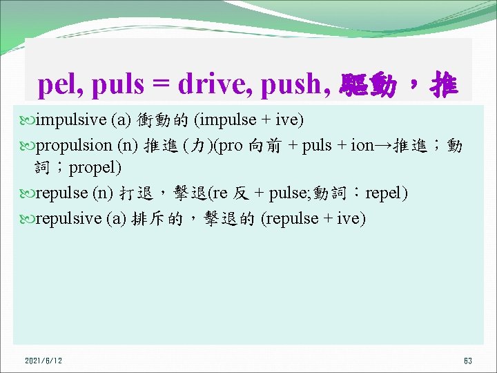pel, puls = drive, push, 驅動，推 impulsive (a) 衝動的 (impulse + ive) propulsion (n)