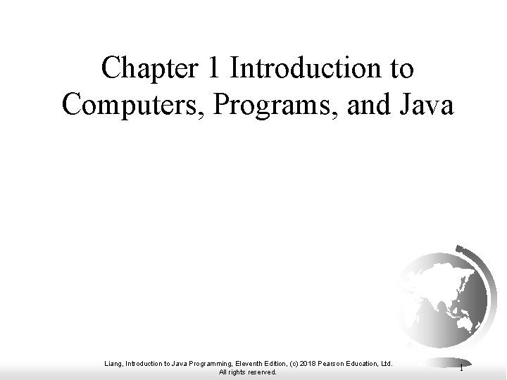 Chapter 1 Introduction to Computers, Programs, and Java Liang, Introduction to Java Programming, Eleventh