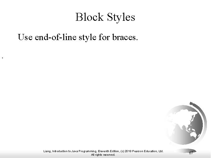 Block Styles Use end-of-line style for braces. Liang, Introduction to Java Programming, Eleventh Edition,