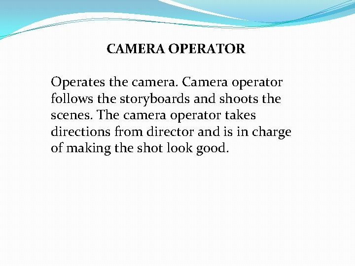 CAMERA OPERATOR Operates the camera. Camera operator follows the storyboards and shoots the scenes. CAMERA OPERATOR Operates the camera. Camera operator follows the storyboards and shoots the scenes.
