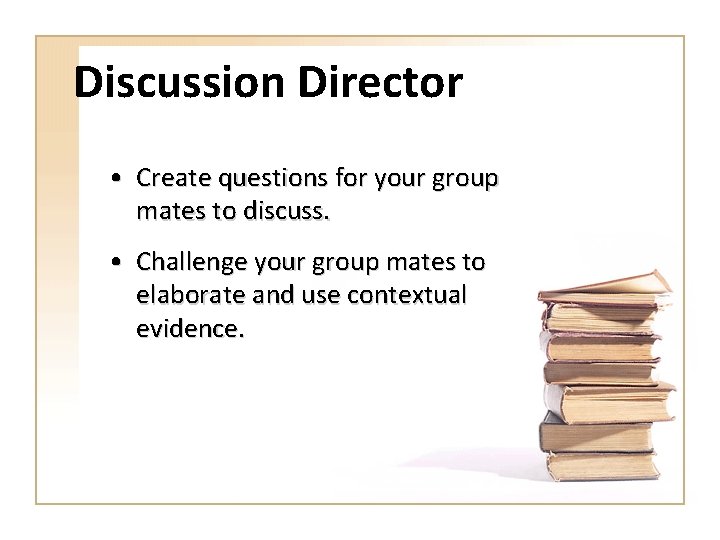 Discussion Director • Create questions for your group mates to discuss. • Challenge your