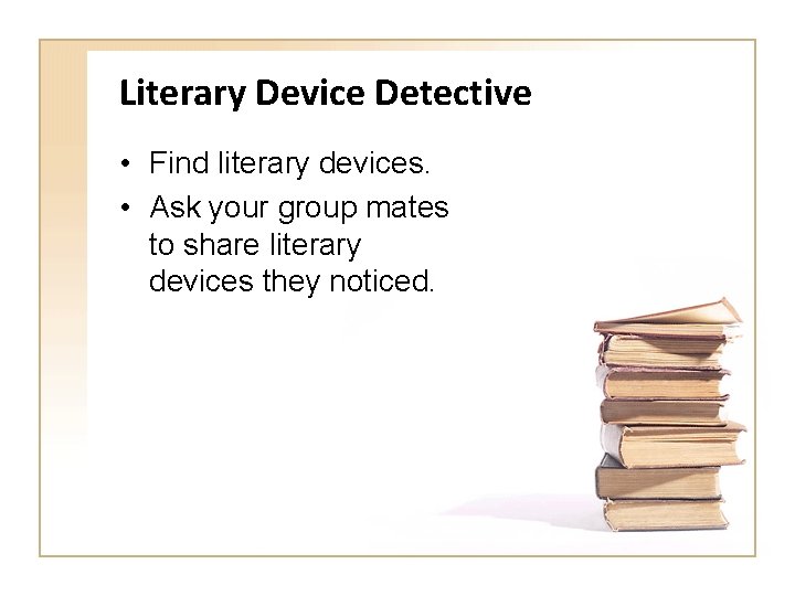 Literary Device Detective • Find literary devices. • Ask your group mates to share