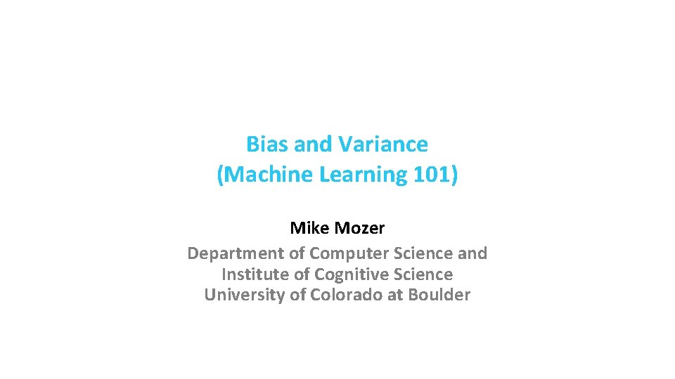 Bias and Variance (Machine Learning 101) Mike Mozer Department of Computer Science and Institute