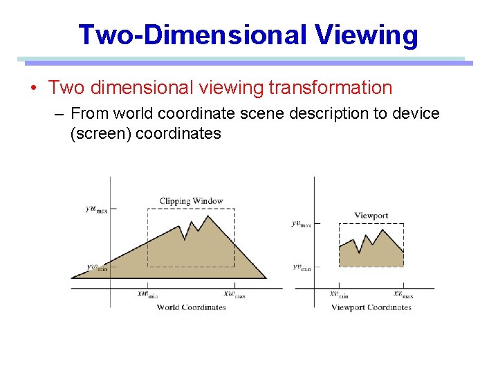 Two-Dimensional Viewing • Two dimensional viewing transformation – From world coordinate scene description to