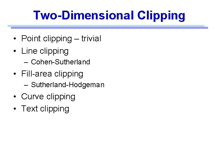 Two-Dimensional Clipping • Point clipping – trivial • Line clipping – Cohen-Sutherland • Fill-area