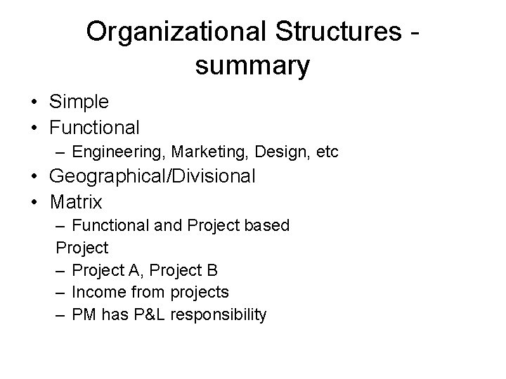 Organizational Structures summary • Simple • Functional – Engineering, Marketing, Design, etc • Geographical/Divisional