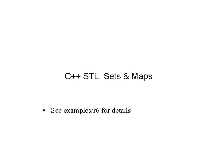 C++ STL Sets & Maps • See examples/r 6 for details 