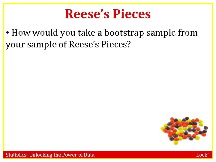 Reese’s Pieces • How would you take a bootstrap sample from your sample of