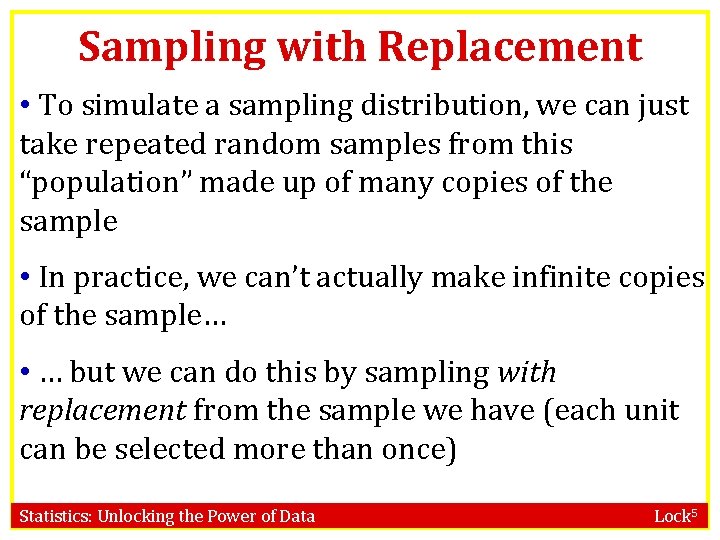 Sampling with Replacement • To simulate a sampling distribution, we can just take repeated