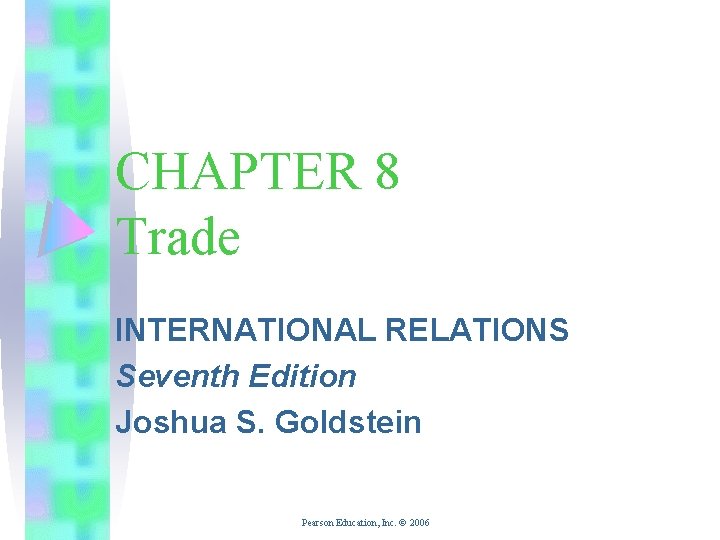 CHAPTER 8 Trade INTERNATIONAL RELATIONS Seventh Edition Joshua S. Goldstein Pearson Education, Inc. ©