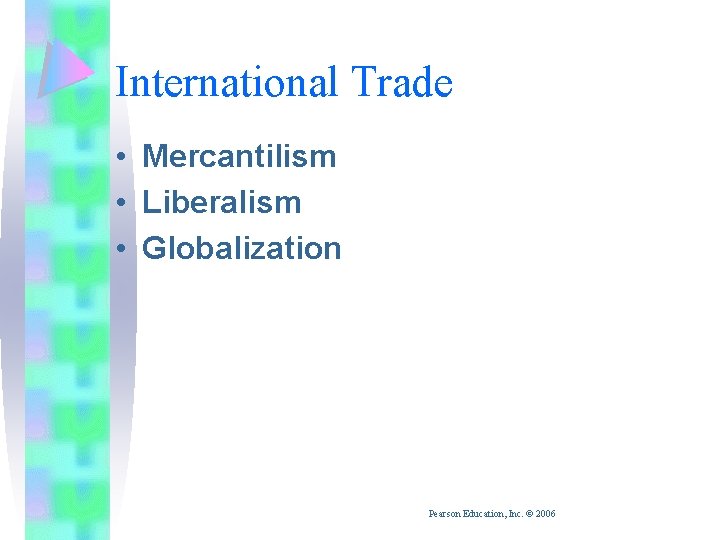 International Trade • Mercantilism • Liberalism • Globalization Pearson Education, Inc. © 2006 