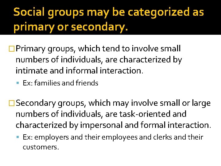 Social groups may be categorized as primary or secondary. �Primary groups, which tend to