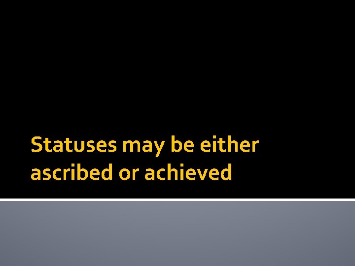Statuses may be either ascribed or achieved 