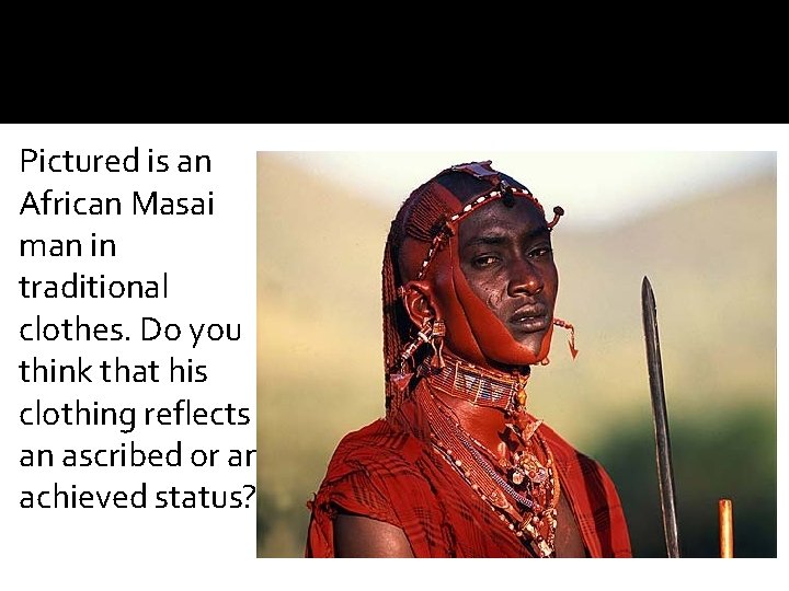 Pictured is an African Masai man in traditional clothes. Do you think that his