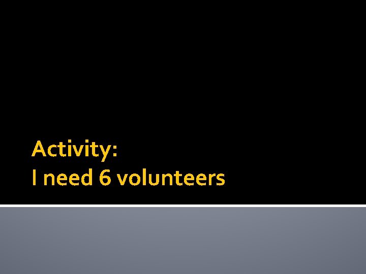 Activity: I need 6 volunteers 