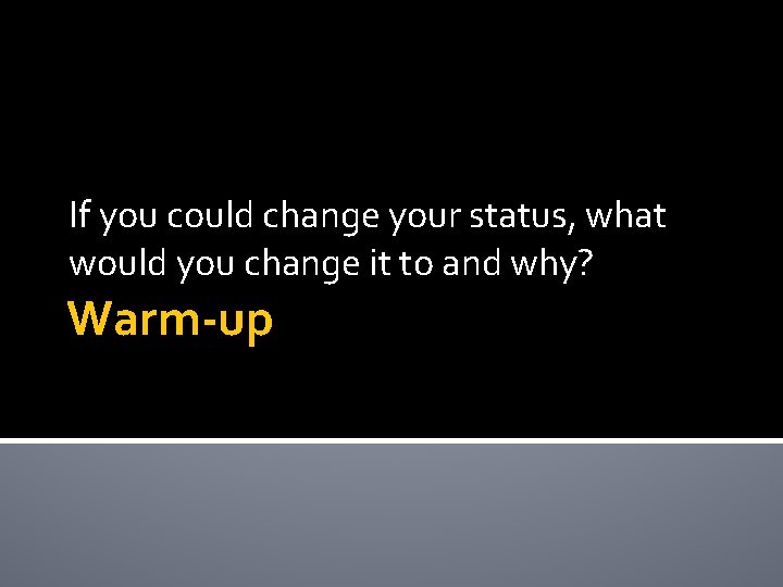 If you could change your status, what would you change it to and why?