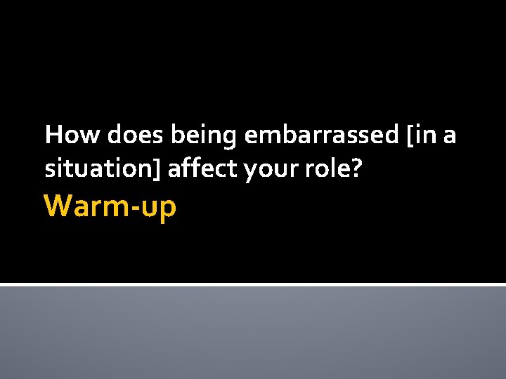 How does being embarrassed [in a situation] affect your role? Warm-up 