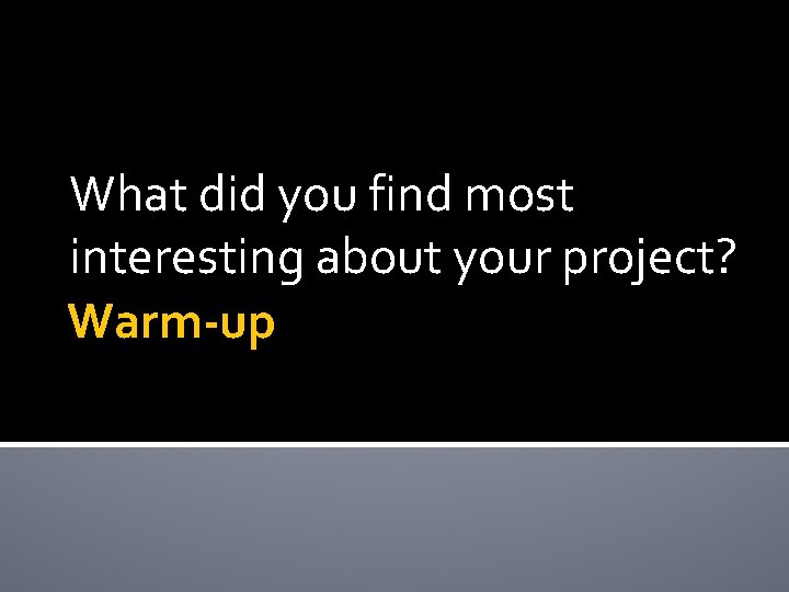 What did you find most interesting about your project? Warm-up 