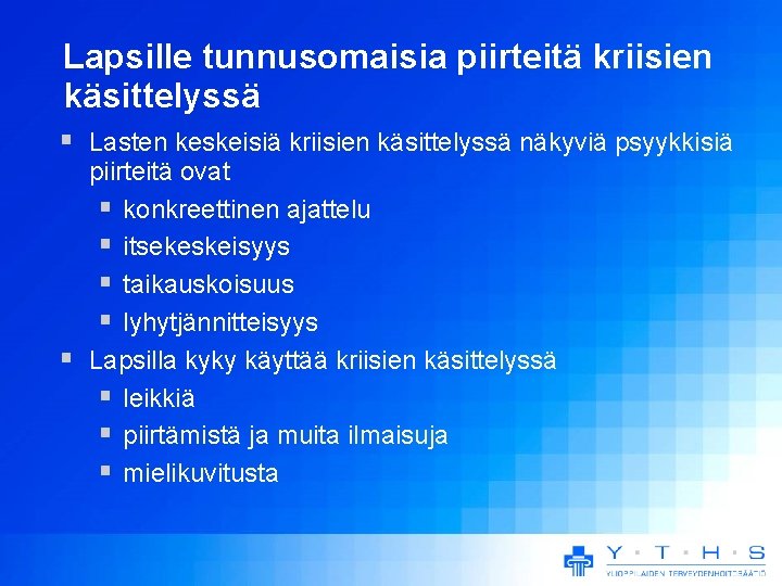 Lapsille tunnusomaisia piirteitä kriisien käsittelyssä Lasten keskeisiä kriisien käsittelyssä näkyviä psyykkisiä piirteitä ovat konkreettinen