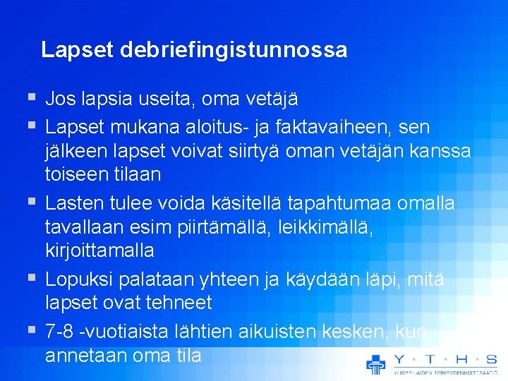 Lapset debriefingistunnossa Jos lapsia useita, oma vetäjä Lapset mukana aloitus- ja faktavaiheen, sen jälkeen