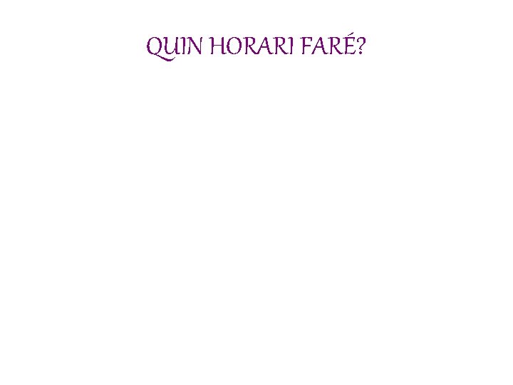 QUIN HORARI FARÉ? 