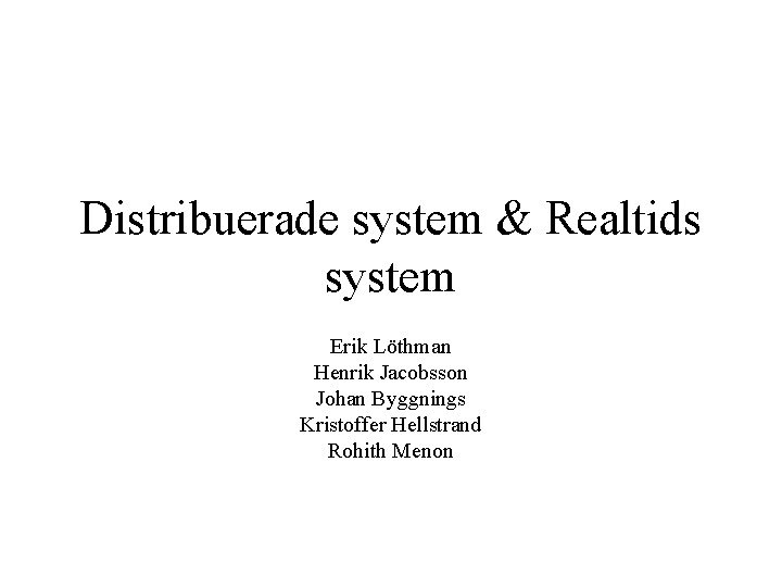 Distribuerade system & Realtids system Erik Löthman Henrik Jacobsson Johan Byggnings Kristoffer Hellstrand Rohith