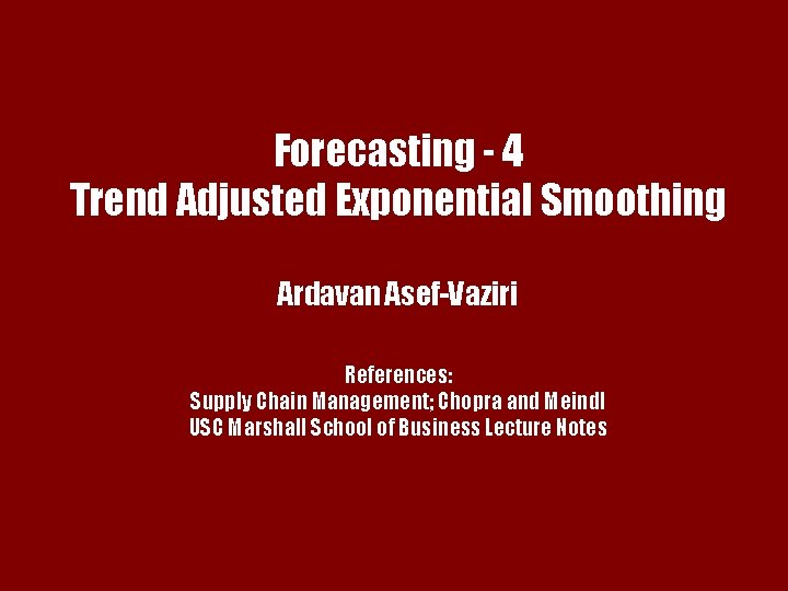 Forecasting - 4 Trend Adjusted Exponential Smoothing Ardavan Asef-Vaziri References: Chapter 7 Supply Chain