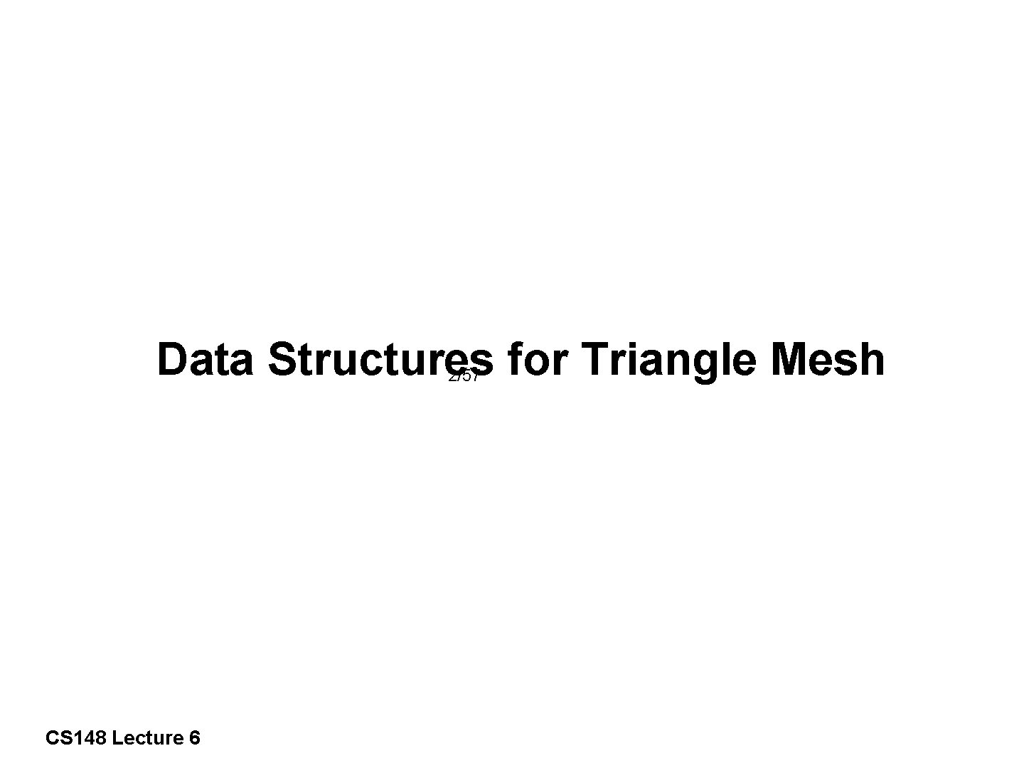 Data Structures for Triangle Mesh 2/57 CS 148 Lecture 6 