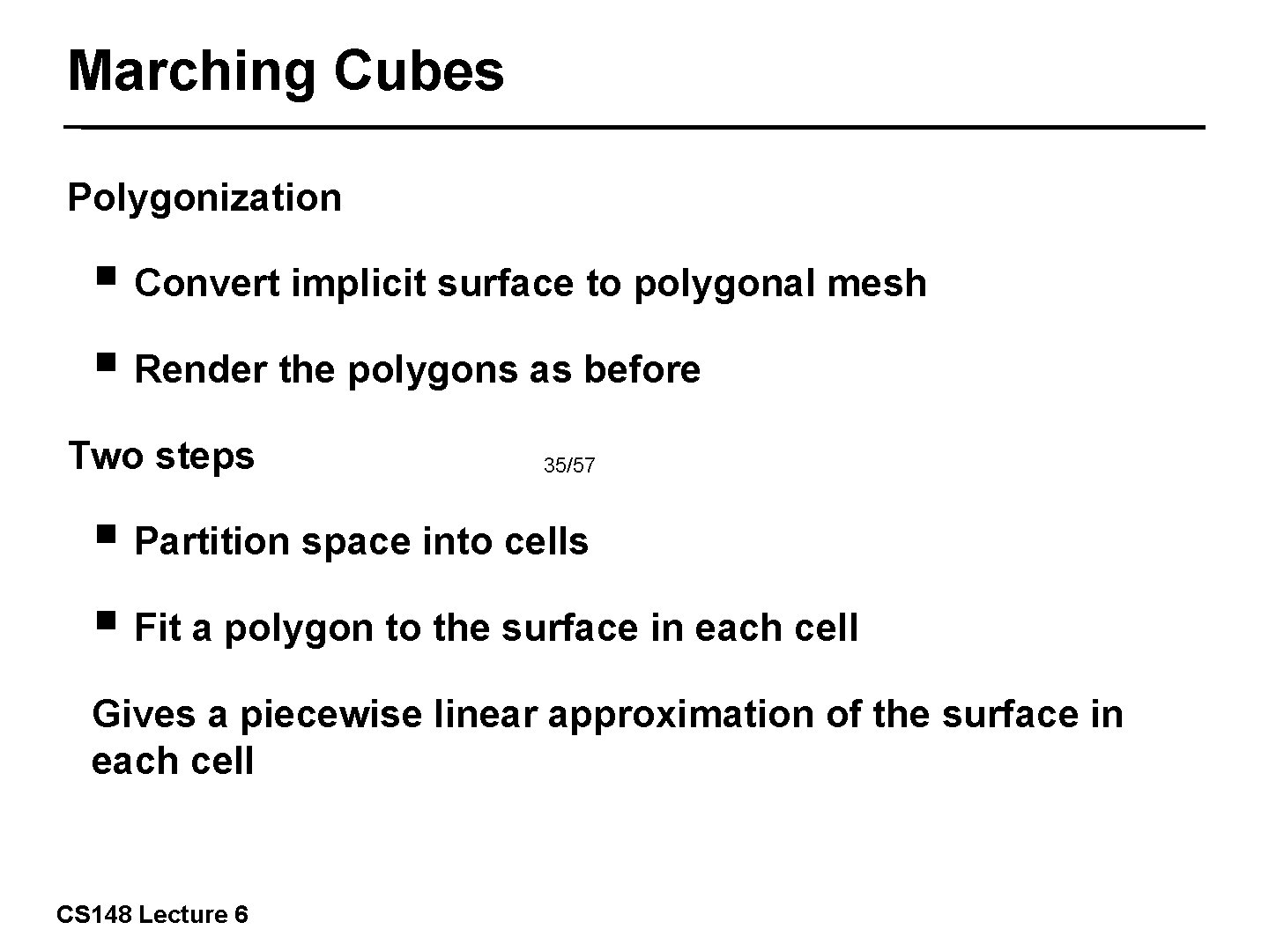 Marching Cubes Polygonization ￭ Convert implicit surface to polygonal mesh ￭ Render the polygons