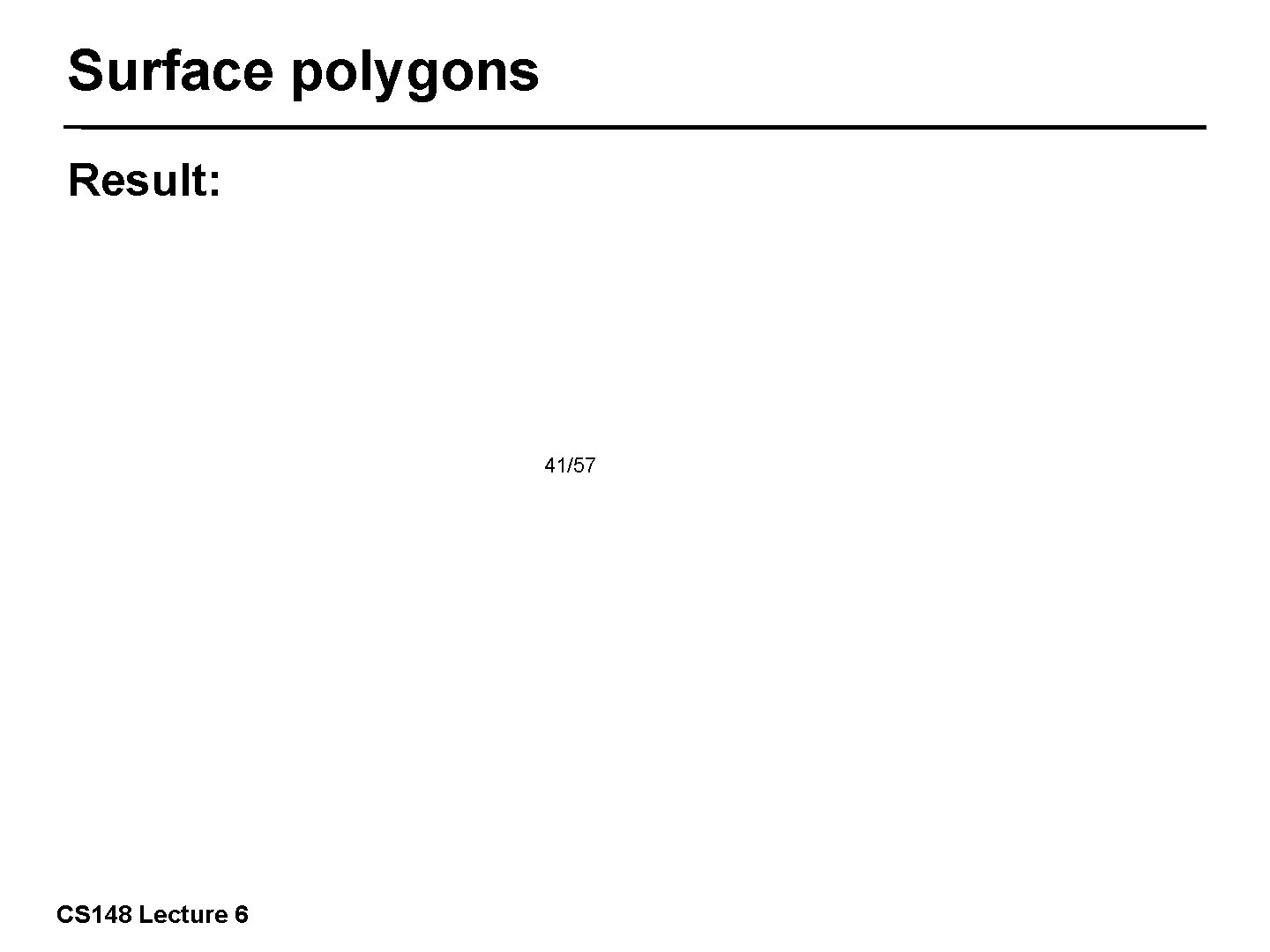 Surface polygons Result: 41/57 CS 148 Lecture 6 