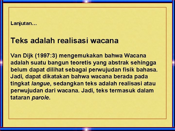 Lanjutan… Teks adalah realisasi wacana Van Dijk (1997: 3) mengemukakan bahwa Wacana adalah suatu