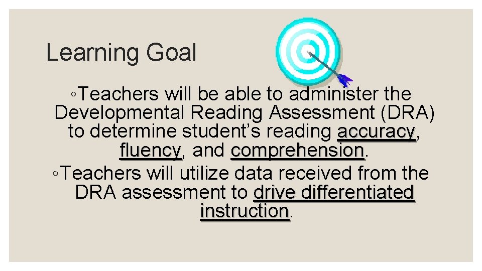 Learning Goal ◦Teachers will be able to administer the Developmental Reading Assessment (DRA) to