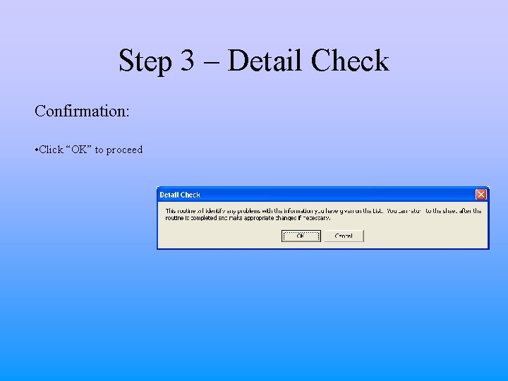 Step 3 – Detail Check Confirmation: • Click “OK” to proceed Step 3 – Detail Check Confirmation: • Click “OK” to proceed