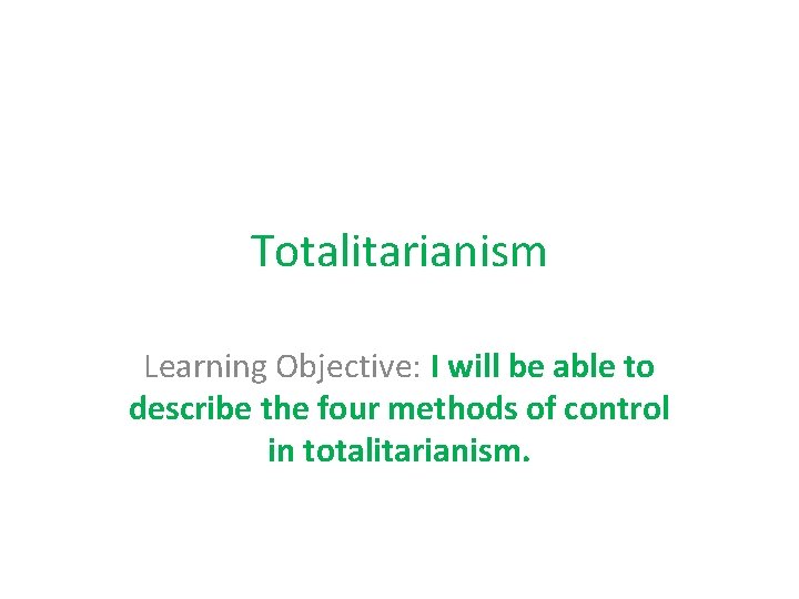 Totalitarianism Learning Objective: I will be able to describe the four methods of control