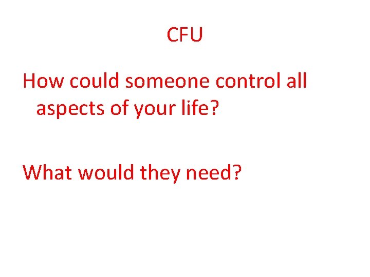 CFU How could someone control all aspects of your life? What would they need?