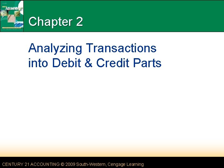 Chapter 2 Analyzing Transactions into Debit & Credit Parts CENTURY 21 ACCOUNTING © 2009